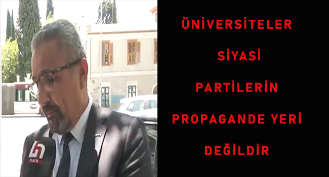 ÜNİVERSİTELER  SİYASİ  PARTİLERİN  PROPAGANDE YERİ DEĞİLDİR